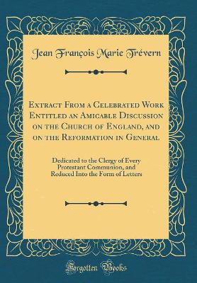 Book cover for Extract from a Celebrated Work Entitled an Amicable Discussion on the Church of England, and on the Reformation in General