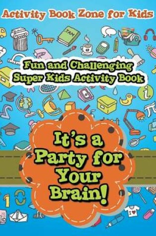 Cover of It's a Party for Your Brain! Fun and Challenging Super Kids Activity Book