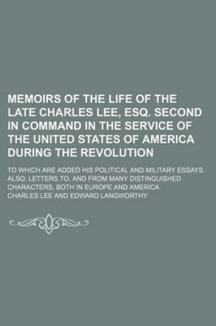 Cover of Memoirs of the Life of the Late Charles Lee, Esq. Second in Command in the Service of the United States of America During the Revolution; To Which Are