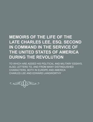 Book cover for Memoirs of the Life of the Late Charles Lee, Esq. Second in Command in the Service of the United States of America During the Revolution; To Which Are