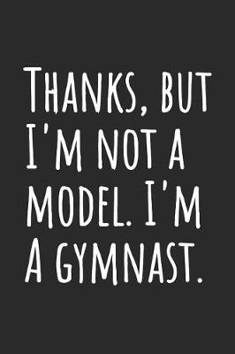 Book cover for Thanks, But I'm Not A Model. I'm A Gymnast