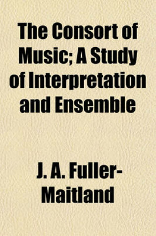 Cover of The Consort of Music; A Study of Interpretation and Ensemble