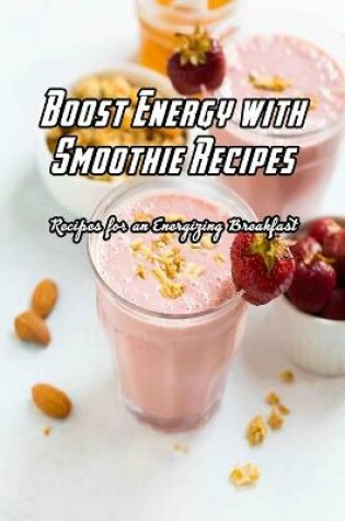 Cover of Boost Energy with Smoothie Recipes