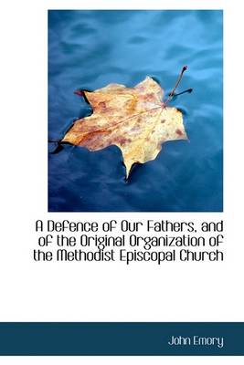 Book cover for A Defence of Our Fathers, and of the Original Organization of the Methodist Episcopal Church