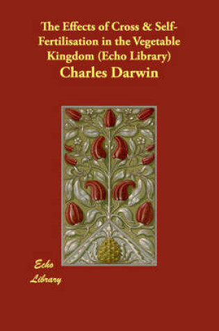Cover of The Effects of Cross & Self-Fertilisation in the Vegetable Kingdom (Echo Library)