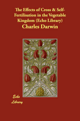 Book cover for The Effects of Cross & Self-Fertilisation in the Vegetable Kingdom (Echo Library)