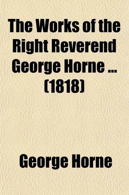 Book cover for The Works of the Right Reverend George Horne (Volume 3); To Which Are Prefixed Memoirs of His Life, Studies, and Writings