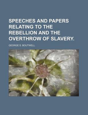 Book cover for Speeches and Papers Relating to the Rebellion and the Overthrow of Slavery