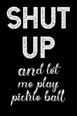 Book cover for Shut Up and Let Me Play Pickleball