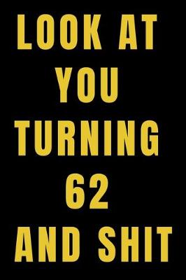 Book cover for Look At You Turning 62 and Shit NoteBook Birthday Gift For Women/Men/Boss/Coworkers/Colleagues/Students/Friends.