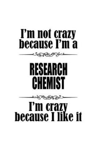 Cover of I'm Not Crazy Because I'm A Research Chemist I'm Crazy Because I like It