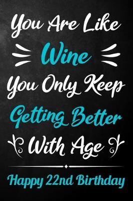 Book cover for You Are Like Wine You Only Keep Getting Better With Age Happy 22nd Birthday