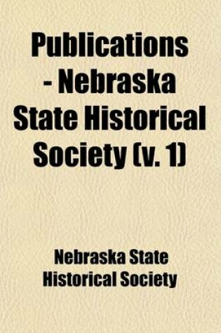 Cover of Publications - Nebraska State Historical Society (Volume 1)