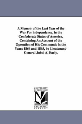 Cover of A Memoir of the Last Year of the War For independence, in the Confederate States of America, Containing An Account of the Operation of His Commands in the Years 1864 and 1865, by Lieutenant-General Jubal A. Early.