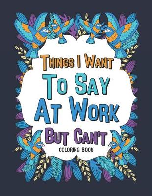 Book cover for Things I Want To Say At Work But Can't Coloring Book