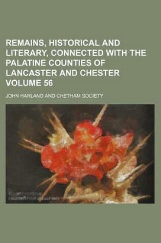 Cover of Remains, Historical and Literary, Connected with the Palatine Counties of Lancaster and Chester Volume 56