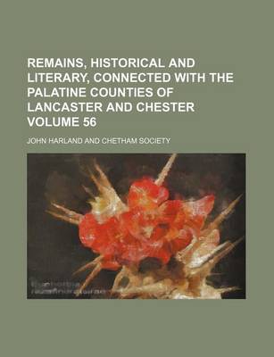 Book cover for Remains, Historical and Literary, Connected with the Palatine Counties of Lancaster and Chester Volume 56