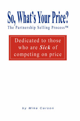 Book cover for So, What's Your Price? The Partnership Selling Process(tm) Dedicated to those who are SICK of competing on PRICE