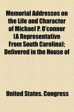 Cover of Memorial Addresses on the Life and Character of Michael P. O'Connor (a Representative from South Carolina); Delivered in the House of Representatives and in the Senate