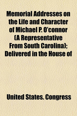 Book cover for Memorial Addresses on the Life and Character of Michael P. O'Connor (a Representative from South Carolina); Delivered in the House of Representatives and in the Senate