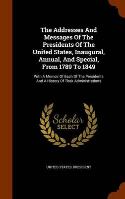 Book cover for The Addresses and Messages of the Presidents of the United States, Inaugural, Annual, and Special, from 1789 to 1849
