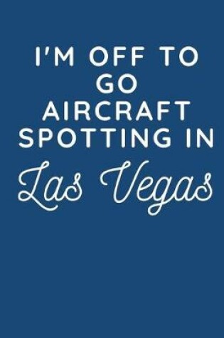 Cover of I'm Off To Go Aircraft Spotting In Las Vegas