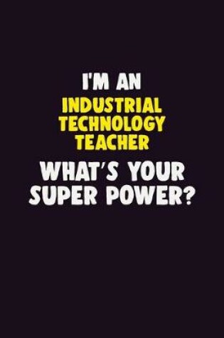 Cover of I'M An Industrial Technology Teacher, What's Your Super Power?