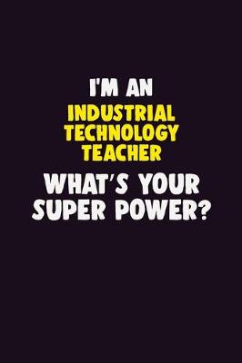 Book cover for I'M An Industrial Technology Teacher, What's Your Super Power?