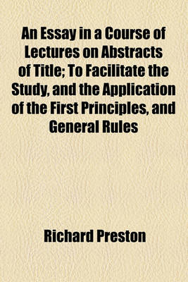 Book cover for An Essay in a Course of Lectures on Abstracts of Title; To Facilitate the Study, and the Application of the First Principles, and General Rules of the Laws of Property, Stating in Detail, the Duty of Solicitors in Preparing, &C. and of Counsel in Advising