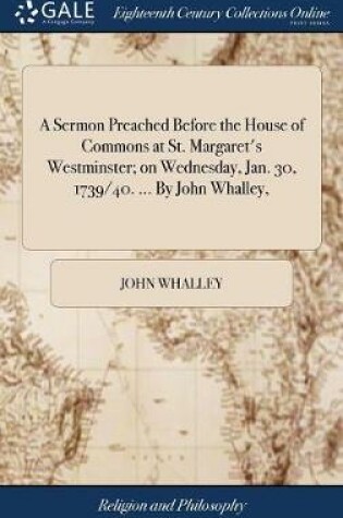 Cover of A Sermon Preached Before the House of Commons at St. Margaret's Westminster; On Wednesday, Jan. 30, 1739/40. ... by John Whalley,