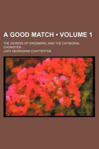 Cover of A Good Match (Volume 1); The Heiress of Drosberg, and the Cathedral Chorister