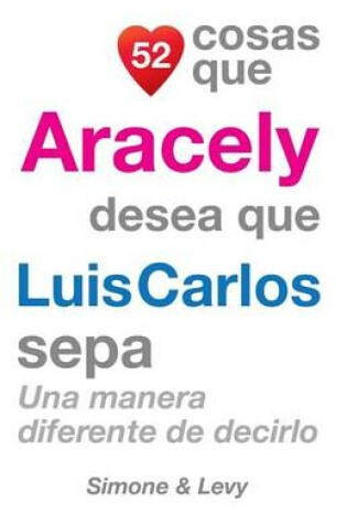 Cover of 52 Cosas Que Aracely Desea Que Luis Carlos Sepa