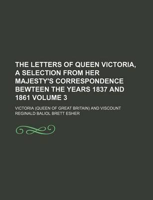 Book cover for The Letters of Queen Victoria, a Selection from Her Majesty's Correspondence Bewteen the Years 1837 and 1861 Volume 3