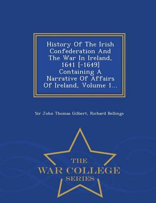 Book cover for History of the Irish Confederation and the War in Ireland, 1641 [-1649] Containing a Narrative of Affairs of Ireland, Volume 1... - War College Series