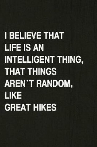 Cover of I Believe That Life Is an Intelligent Thing, That Things Aren't Random, Like Great Hikes