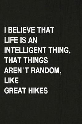 Book cover for I Believe That Life Is an Intelligent Thing, That Things Aren't Random, Like Great Hikes