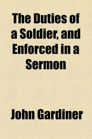 Cover of The Duties of a Soldier, and Enforced in a Sermon