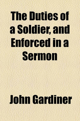 Book cover for The Duties of a Soldier, and Enforced in a Sermon