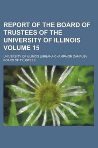 Cover of Report of the Board of Trustees of the University of Illinois Volume 15