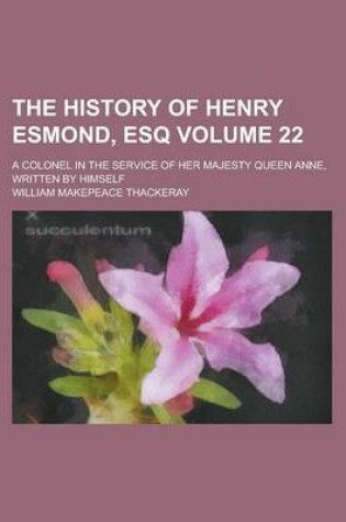 Cover of The History of Henry Esmond, Esq; A Colonel in the Service of Her Majesty Queen Anne, Written by Himself Volume 22