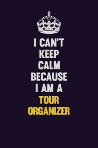 Cover of I Can't Keep Calm Because I Am A Tour Organizer