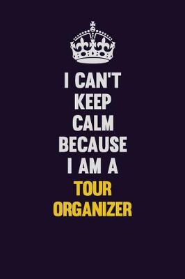 Book cover for I Can't Keep Calm Because I Am A Tour Organizer