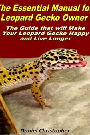 Cover of The Essential Manual for Leopard Gecko Owner: The Guide That Will Make Your Leopard Gecko Happy and Live Longer