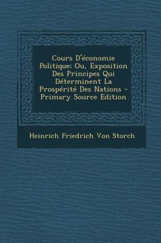 Cover of Cours D'Economie Politique; Ou, Exposition Des Principes Qui Determinent La Prosperite Des Nations - Primary Source Edition