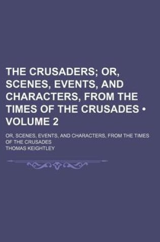 Cover of The Crusaders (Volume 2); Or, Scenes, Events, and Characters, from the Times of the Crusades. Or, Scenes, Events, and Characters, from the Times of the Crusades