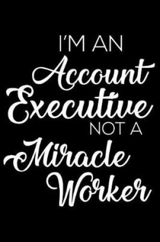 Cover of I'm an Account Executive Not a Miracle Worker