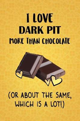 Book cover for I Love Dark Pit More Than Chocolate (Or About The Same, Which Is A Lot!)