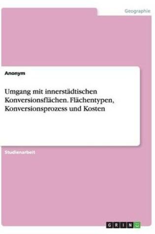 Cover of Umgang mit innerstadtischen Konversionsflachen. Flachentypen, Konversionsprozess und Kosten