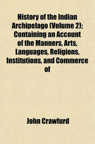 Cover of History of the Indian Archipelago (Volume 2); Containing an Account of the Manners, Arts, Languages, Religions, Institutions, and Commerce of