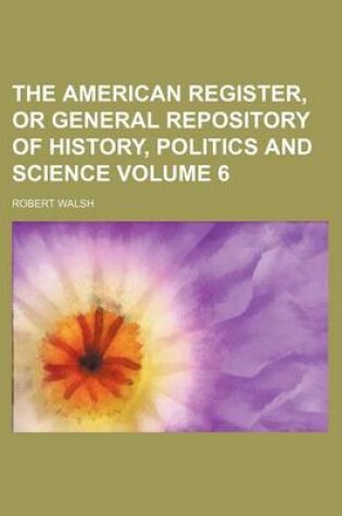 Cover of The American Register, or General Repository of History, Politics and Science Volume 6